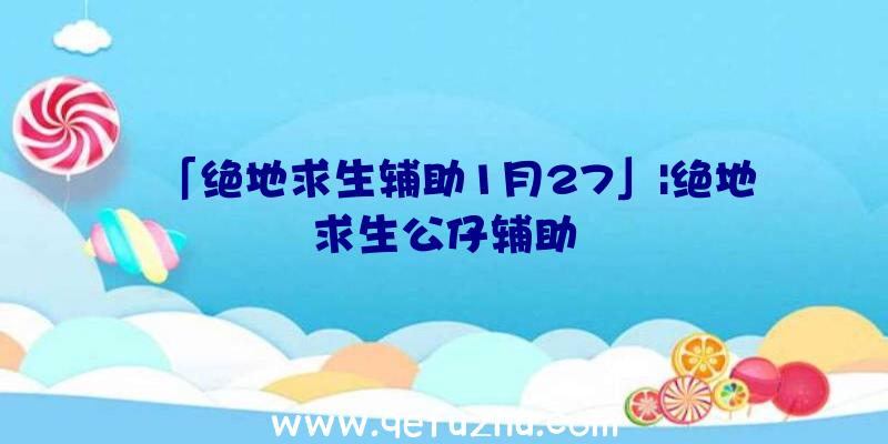 「绝地求生辅助1月27」|绝地求生公仔辅助